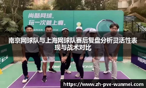 南京网球队与上海网球队赛后复盘分析灵活性表现与战术对比