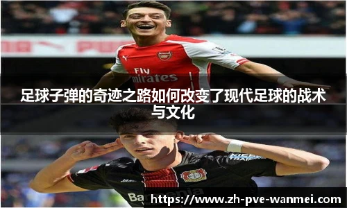 足球子弹的奇迹之路如何改变了现代足球的战术与文化
